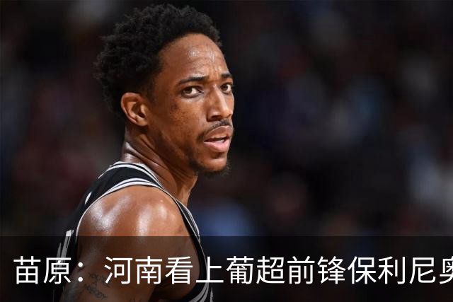 苗原：河南看上葡超前锋保利尼奥·博亚，姆布拉的位置